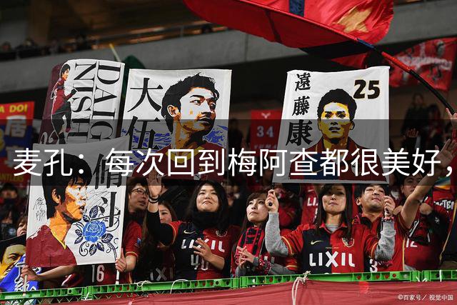 麦孔：每次回到梅阿查都很美好，国米必须证明自己是夺冠热门
